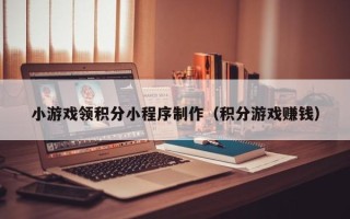 洛阳小游戏领积分小程序制作（积分游戏赚钱）