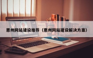 洛阳惠州网站建设推荐（惠州网站建设解决方案）
