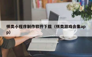 洛阳棋类小程序制作软件下载（棋类游戏合集app）