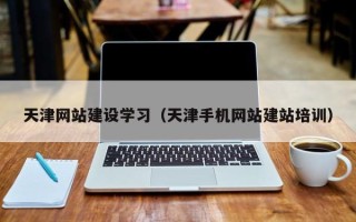 洛阳天津网站建设学习（天津手机网站建站培训）