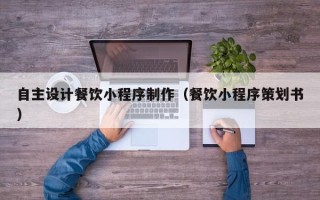 洛阳自主设计餐饮小程序制作（餐饮小程序策划书）
