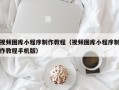 洛阳视频图库小程序制作教程（视频图库小程序制作教程手机版）