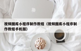 洛阳视频图库小程序制作教程（视频图库小程序制作教程手机版）